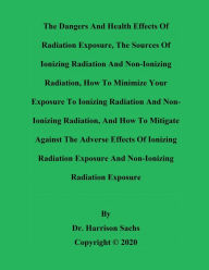 Title: The Dangers And Health Effects Of Radiation Exposure And The Sources Of Ionizing Radiation And Non-Ionizing Radiation, Author: Dr. Harrison Sachs