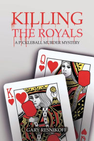 Title: Killing The Royals: A Pickleball Murder Mystery, Author: Gary Resnikoff
