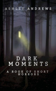 DARK MOMENTS: A Book of Short Horrors