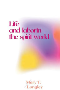 Title: Life and labor in the spirit world, Author: Longley Mary T.