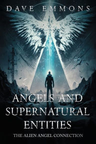 Title: Angels and Supernatural Entities: The Alien Angel Connection, Author: Dave Emmons