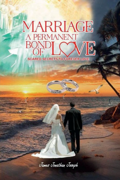 MARRIAGE A PERMANENT SACRED BOND OF LOVE: "Sacred Secrets To Forever Love"