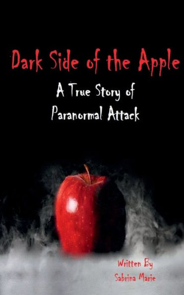 Darkside of the Apple: A True Story of Paranormal Attack: