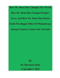 Title: How Mr. Beast Has Changed The World And How Mr. Beast Has Changed People's Lives, Author: Dr. Harrison Sachs