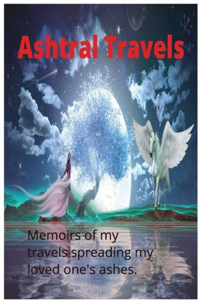 Ash Trail Travels: Memoirs Of My Travels Spreading My Love One's Ashes