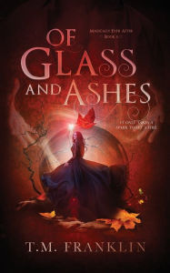 Title: Of Glass and Ashes: A Magical, Modern Fairy Tale, Author: T. M. Franklin