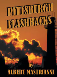 Title: Pittsburgh Flashbacks, Author: Albert Mastrianni