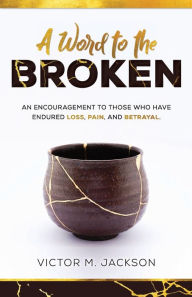 Title: A Word to the Broken: An encouragement to those who have endured loss, pain, and betrayal, Author: Victor Jackson