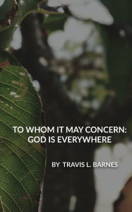 Title: To Whom it May Concern: :God is Everywhere, Author: Travis Barnes