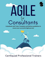 Title: Agile for Consultants: A playbook with Tools, Templates and Delivery guidelines to ensure your successful Agile journey, Author: CertSquad Professional Trainers