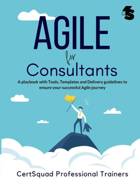 Agile for Consultants: A playbook with Tools, Templates and Delivery guidelines to ensure your successful Agile journey