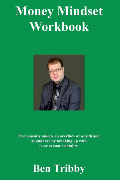 Money Mindset Workbook.: Permanently unlock an overflow of wealth and abundance by breaking up with poor person mentality.