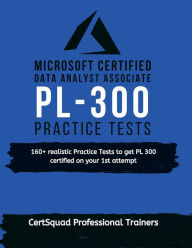 Title: Microsoft Certified: Power BI Data Analyst Associate PL 300 Practice Tests:160+ realistic Practice Tests to get PL 300 certified on your 1st attempt, Author: Certsquad Professional Trainers