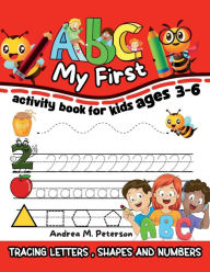 Title: My First ABC: Activity Book for Kids ages 3-6 , Tracing Letters, Shapes and Numbers:Learning Lower and Upper Case Letters Learning to Write Tracing and Identifying Geometrical Shapes Pre-school Kinde, Author: Peterson Andrea M.