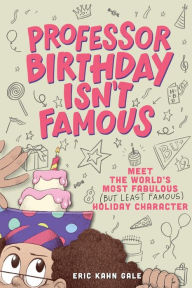 Title: Professor Birthday Isn't Famous: Meet the World's Most Fabulous (but Least Famous) Holiday Character, Author: Eric Kahn Gale