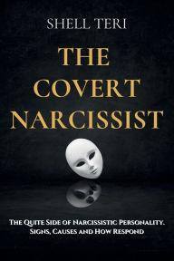 Title: The Covert Narcissist: The Quite Side of Narcissistic Personality. Signs, Causes and How to Respond, Author: Shell Teri