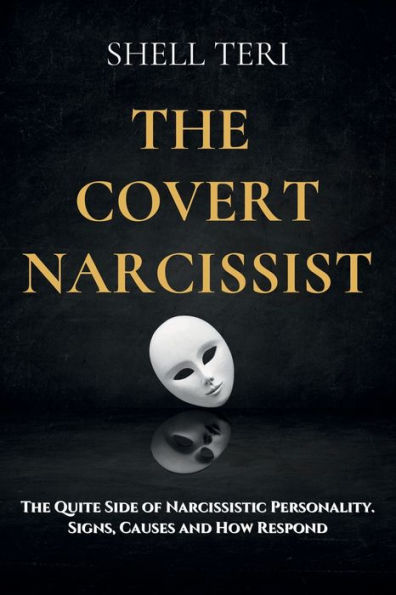 The Covert Narcissist: The Quite Side of Narcissistic Personality. Signs, Causes and How to Respond