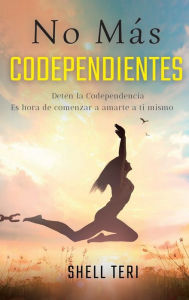 Title: No mï¿½s codependientes: Detï¿½n la codependencia Es hora de comenzar a amarte a ti mismo, Author: Shell Teri