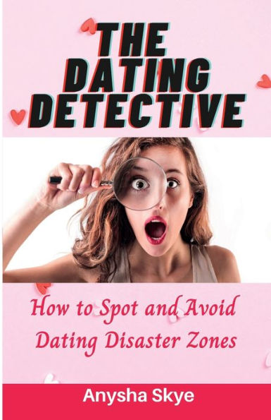 The Dating Detective: How to Spot and Avoid Disaster Zones: