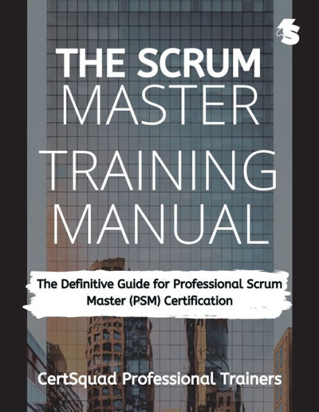 The Scrum Master Training Manual: Definitive Guide for Professional (PSM) Certification