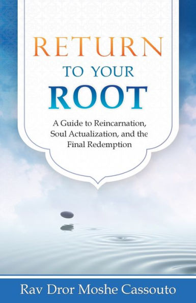 Return to Your Root: A Guide Reincarnation, Soul Actualization, and the Final Redemption