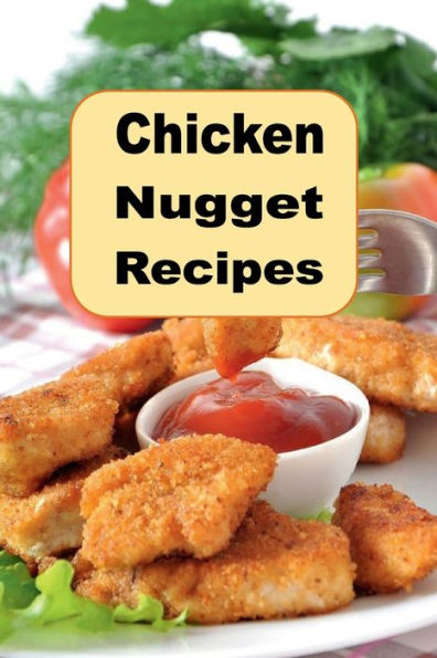Chicken Nugget Recipes: Beer Battered, Herb, Encrusted, Grilled and Copycat Recipes