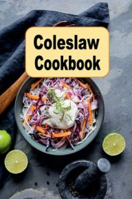 Title: Coleslaw Cookbook: Crisp and Creamy: Coleslaw Recipes for Every Occasion, from Classic to Vegan, No-Mayo, Gluten-Free, and Low-Salt Options, Author: Katy Lyons