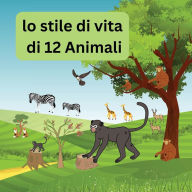 Title: Lo stile di vita di 12 animali: conoscere la vita quotidiana e il percorso di 12 animali dal cibo, dal sonno, dal divertimento e altro ancora, Author: Lucky Agbonze