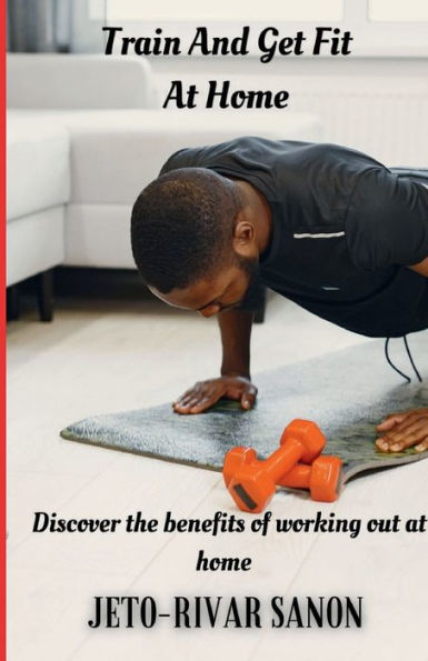 Train And Get Fit at Home: Discover the benefits of working out home