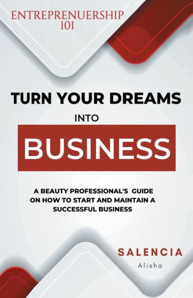 Entrepreneurship 101: Turn Your Dreams Into Business:A Beauty Professional's Guide On How To Start & Maintain A Successful Business