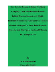 Title: How Toyota Became A Highly Profitable Company And The Critical Success Factors Behind Toyota's Success, Author: Dr. Harrison Sachs