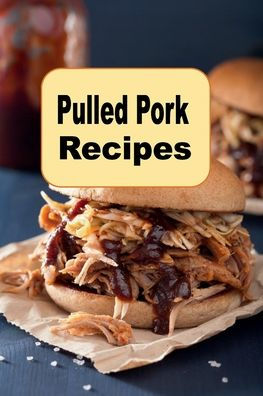 Pulled Pork Recipes: A Cookbook With Mouth-Watering Recipes For BBQ and Much More