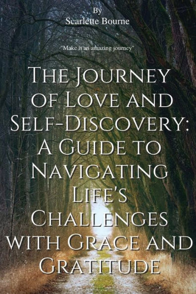 THE JOURNEY OF LOVE AND SELF-DISCOVERY: A GUIDE TO NAVIGATING LIFE'S CHALLENGES WITH GRACE GRATITUDE: