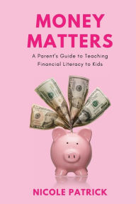 Title: Money Matters: A Parent's Guide to Teaching Financial Literacy to Kids, Author: Nicole Patrick