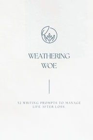 Title: Weathering Woe: 52 Writing Prompts to Manage Life After Loss, Author: Nicole Craig