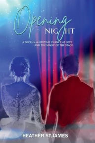 Title: Opening Night, A once-in-a-lifetime chance at love and the magic of the stage, Author: Heather St. James