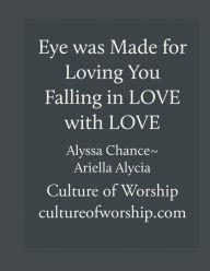 Title: Eye Was Made for Loving You ~ Falling in Love with LOVE(Training Manual): Culture of Worship, Author: Alyssa Chance