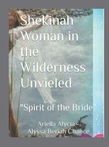 Shekinah Woman in the Wilderness Unveiled(with Training Manual): "Spirit of the Bride" (Study Guide Included)