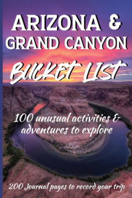 Title: Arizona & Grand Canyon Bucket List: Adventure Guide & Journal : Arizona Guide : Grand Canyon Activities : 100 must see natural wonders and destinations, Author: Mary Shepherd