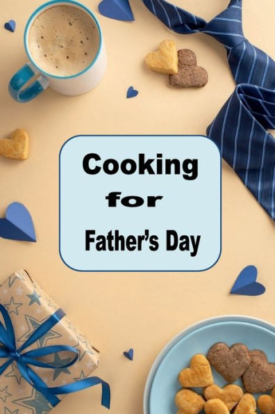 Cooking for Father's Day: Delicious Decadent Recipes Celebrating Dad