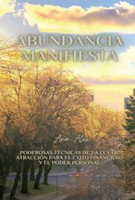 Title: Abundancia Manifiesta: Poderosas Tï¿½cnicas de la Ley de Atracciï¿½n para el ï¿½xito Financiero y el Poder Personal, Author: Ana Alex