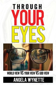 Title: THROUGH YOUR EYES: The World vs My View vs God, Author: Angela Wynette
