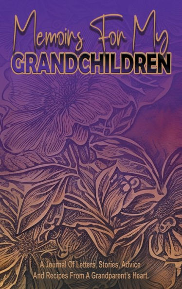 Memoirs For My Grandchildren: A Journal of Letters, Stories, Advice, And Recipes From A Grandparent's Heart.