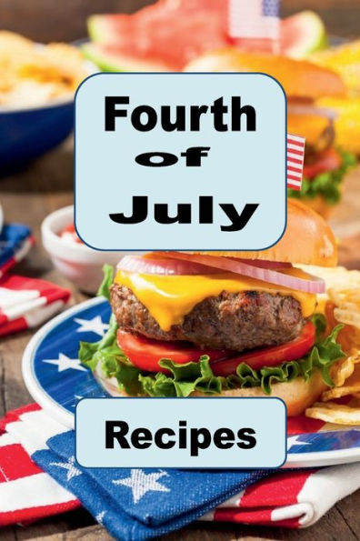 Fourth of July Recipes: A Cookbook to Celebrate America's Independence Day