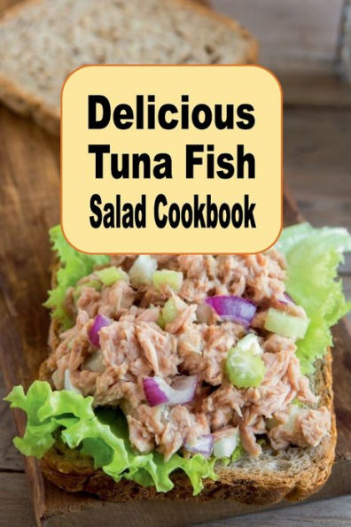 Delicious Tuna Fish Salad Cookbook: Savory Crunchy Tangy or Sweet Recipes