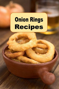 Title: Onion Rings Recipes: A Cookbook With Crispy Battered Fried Onion Ring Recipes, Author: Katy Lyons