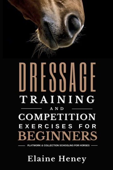 Dressage Training and Competition Exercises for Beginners: Flatwork & Collection Schooling Horses: