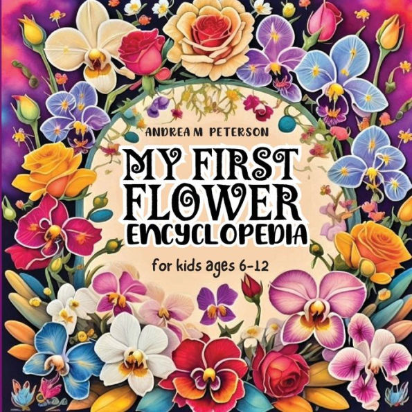 My first Flower Encyclopedia for kids ages 6-12: A Colorful and Educational Book that presents some of the Floral species that exist on our own Gardens - for Future Bota