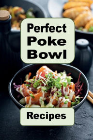 Title: Perfect Poke Bowl Recipes: A Cookbook of Inspired and Traditional Hawaiian Poke Bowl Recipes, Author: Katy Lyons