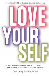 Title: Love Yourself: A Self-Love Workbook to Build Confidence and Self-Compassion, Author: Msw Courtenay Collins